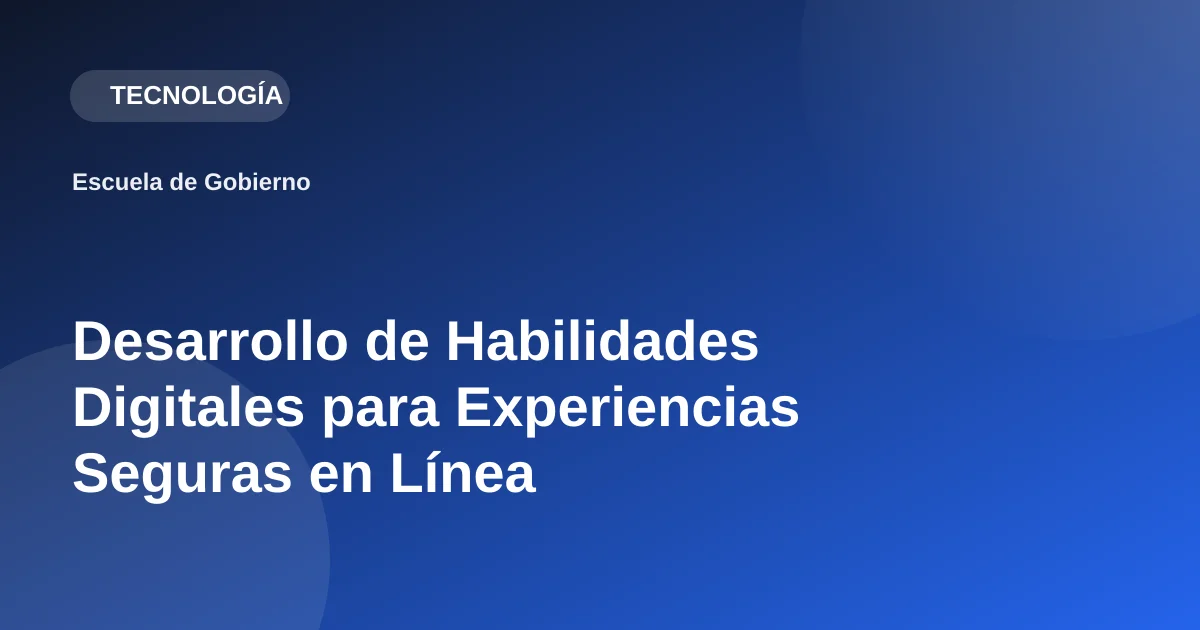 Desarrollo de Habilidades Digitales para Experiencias Seguras en Línea